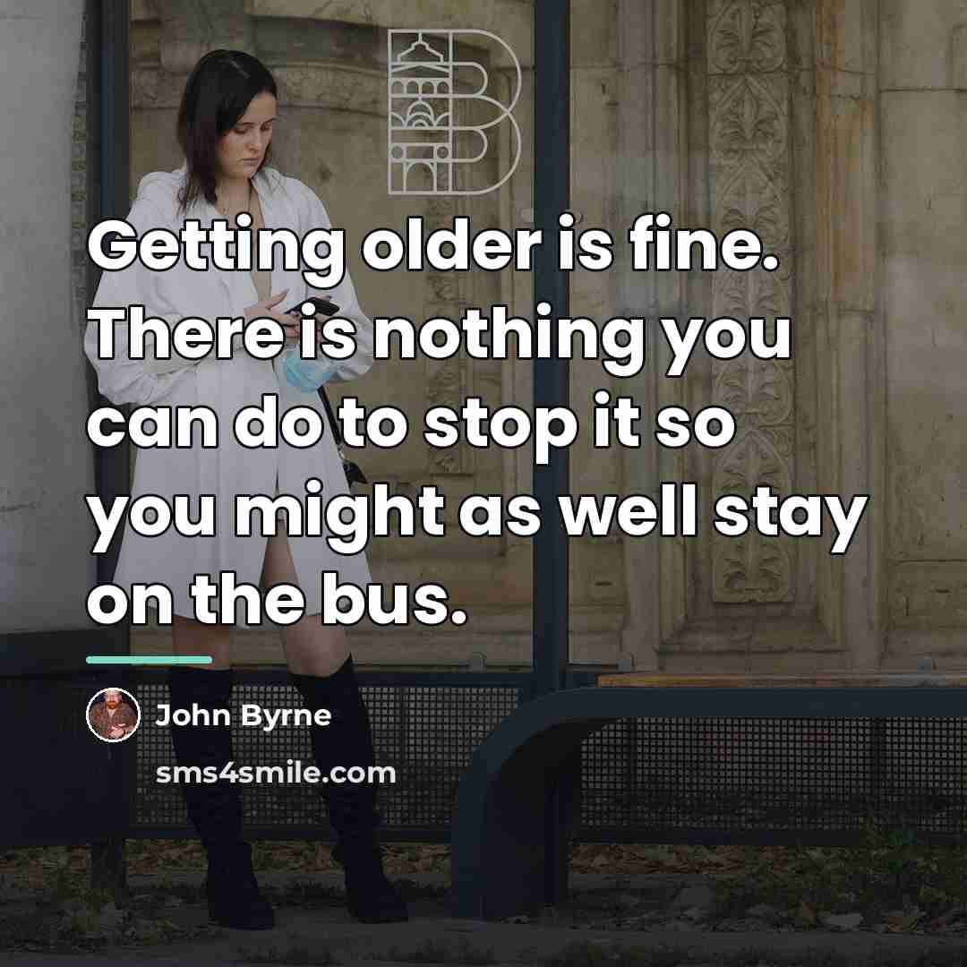 “Getting older is fine. There is nothing you can do…” quote by John Byrne