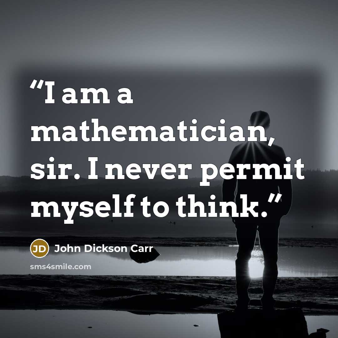 “I am a mathematician, sir. I never permit myself to think.” quote by John Dickson Carr