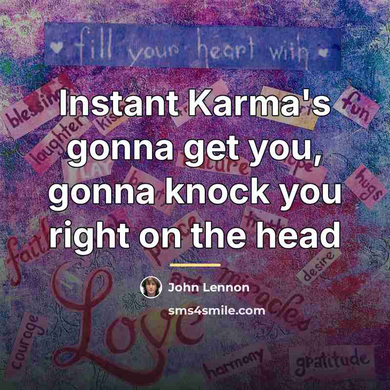 “Instant Karma's gonna get you, gonna knock you right on…” quote by John Lennon