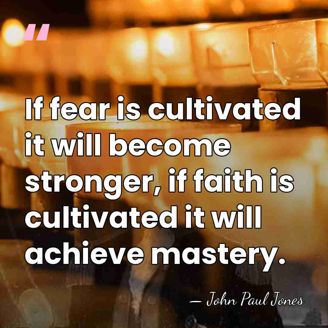 If fear is cultivated it will become stronger, if faith is cultivated&hellip; - John Paul Jones