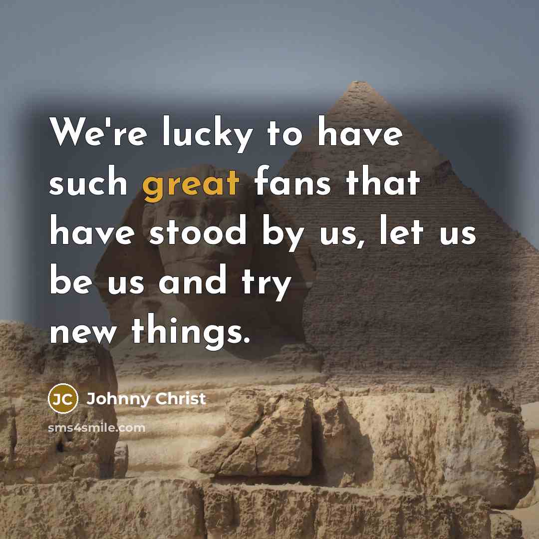 “We're lucky to have such great fans that have stood…” quote by Johnny Christ