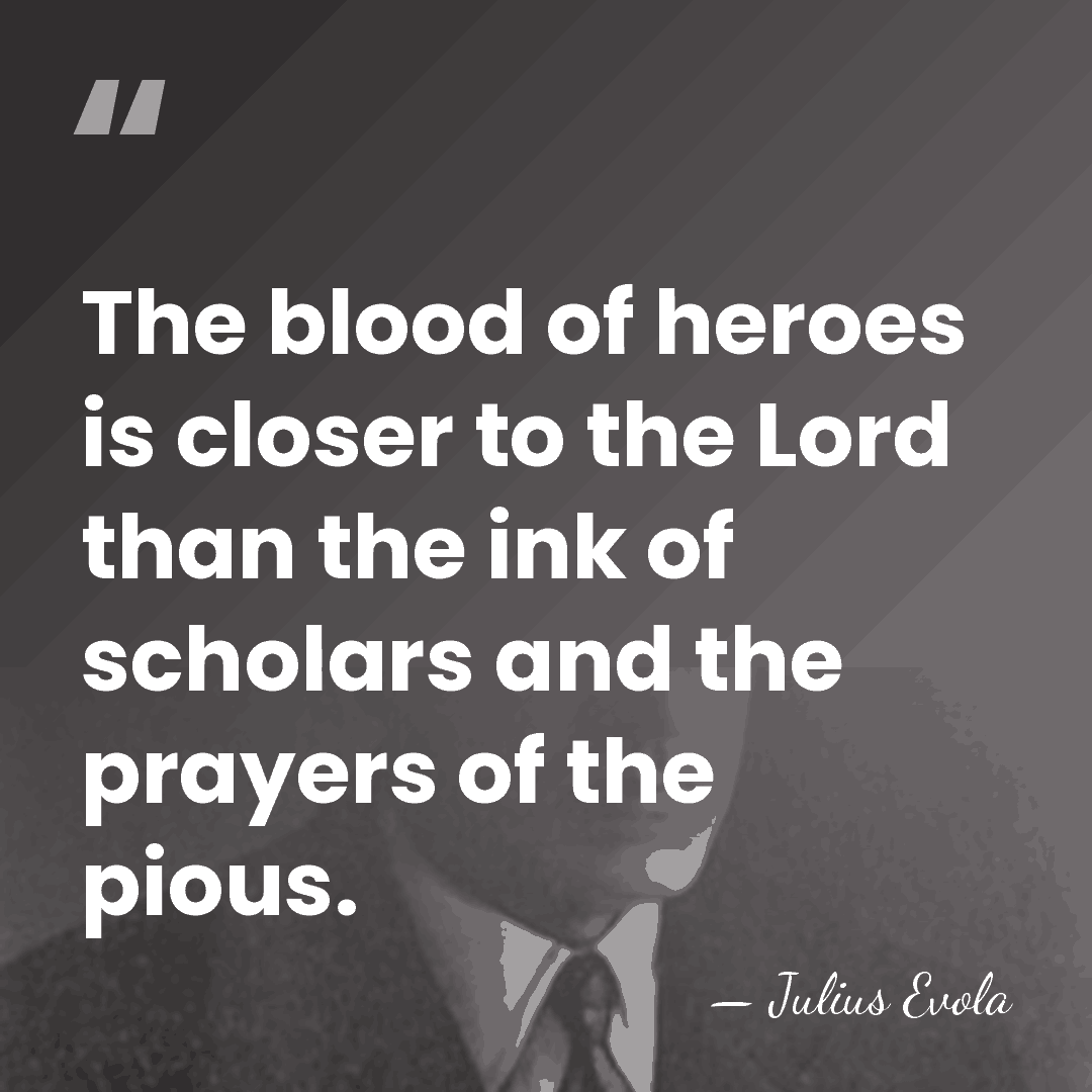 The blood of heroes is closer to the Lord than the ink&hellip; - Julius Evola