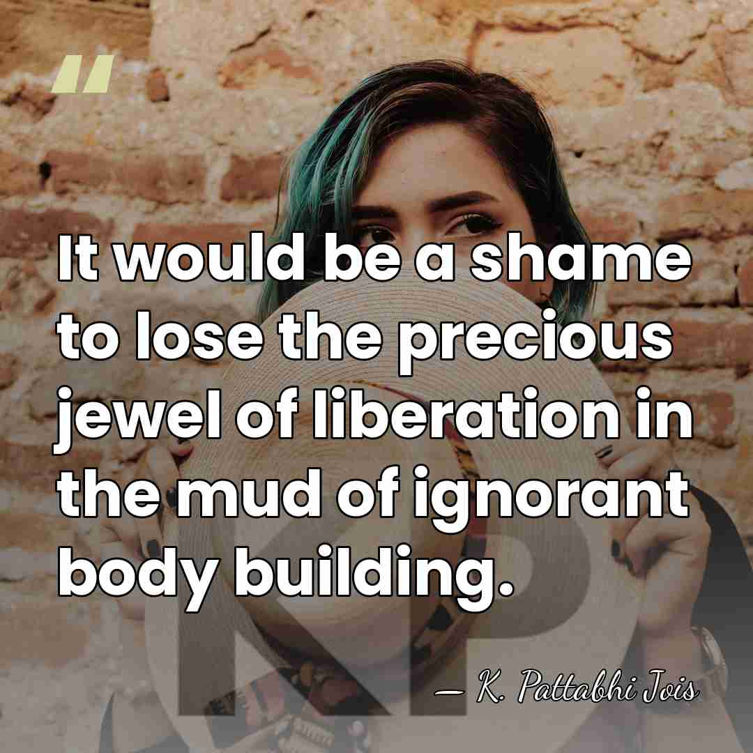 It would be a shame to lose the precious jewel of liberation in&hellip; - K. Pattabhi Jois