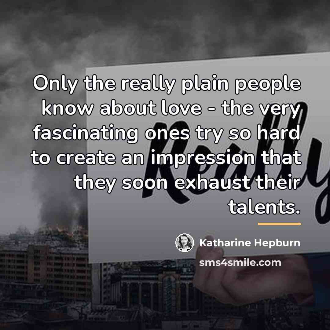 “Only the really plain people know about love - the…” quote by Katharine Hepburn
