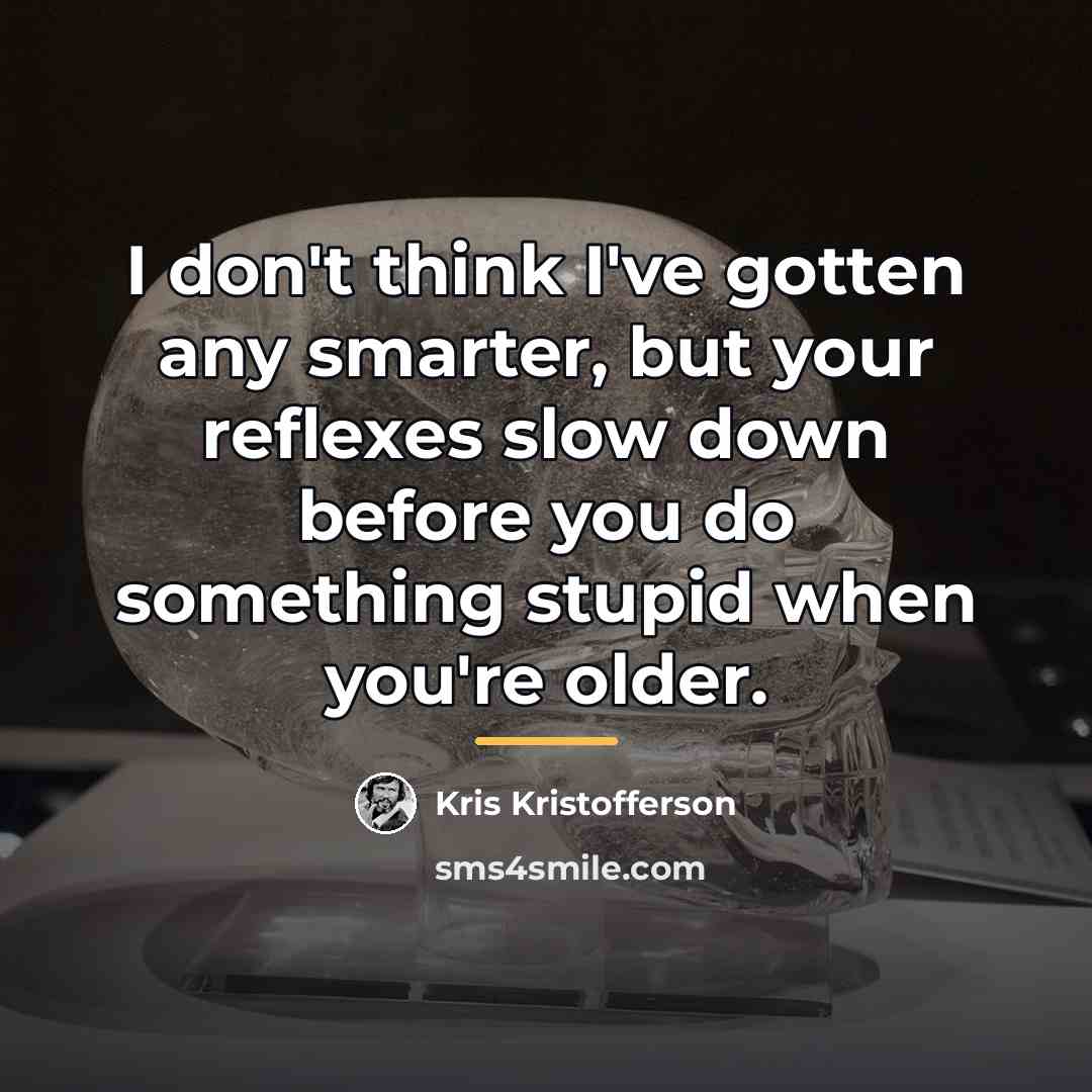 “I don't think I've gotten any smarter, but your reflexes…” quote by Kris Kristofferson