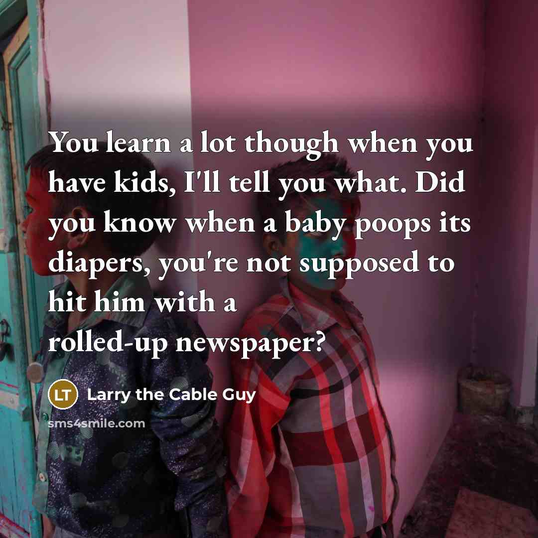 “You learn a lot though when you have kids, I'll…” quote by Larry the Cable Guy