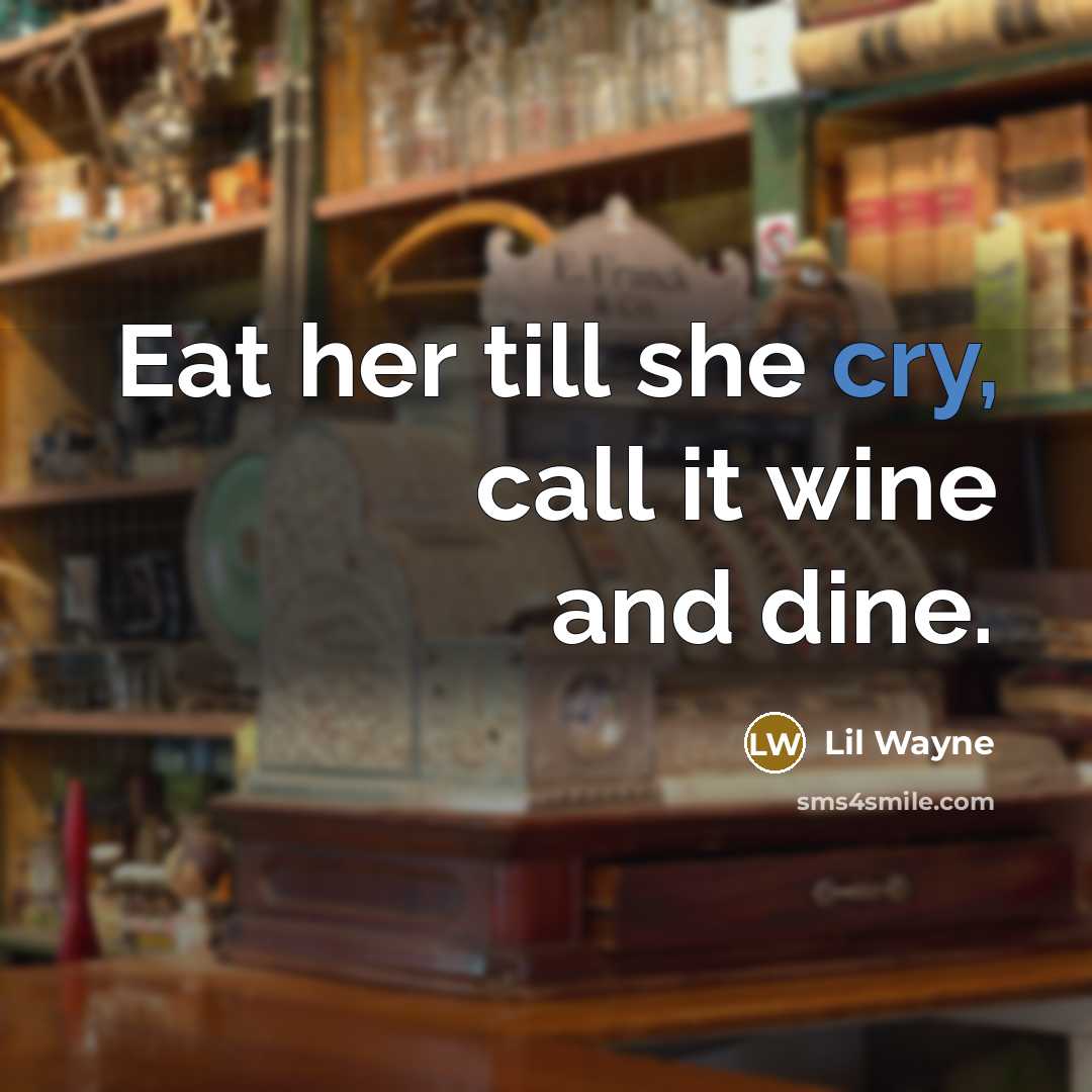 “Eat her till she cry, call it wine and dine.” quote by Lil Wayne