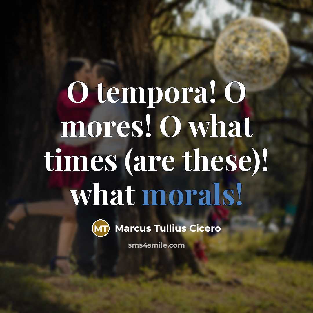 “O tempora! O mores! O what times (are these)! what morals!” quote by Marcus Tullius Cicero