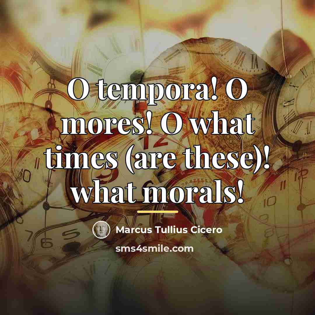“O tempora! O mores! O what times (are these)! what…” quote by Marcus Tullius Cicero
