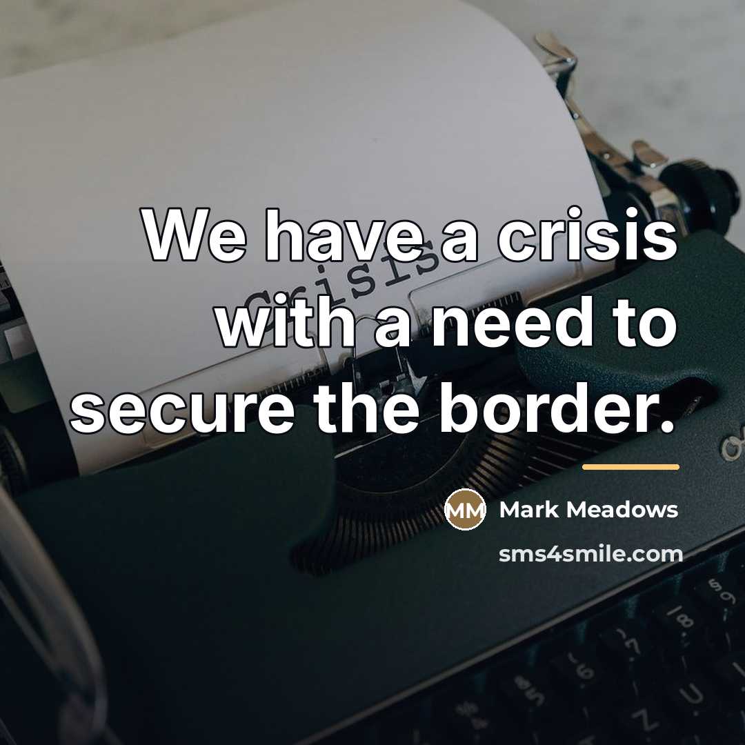 “We have a crisis with a need to secure the…” quote by Mark Meadows