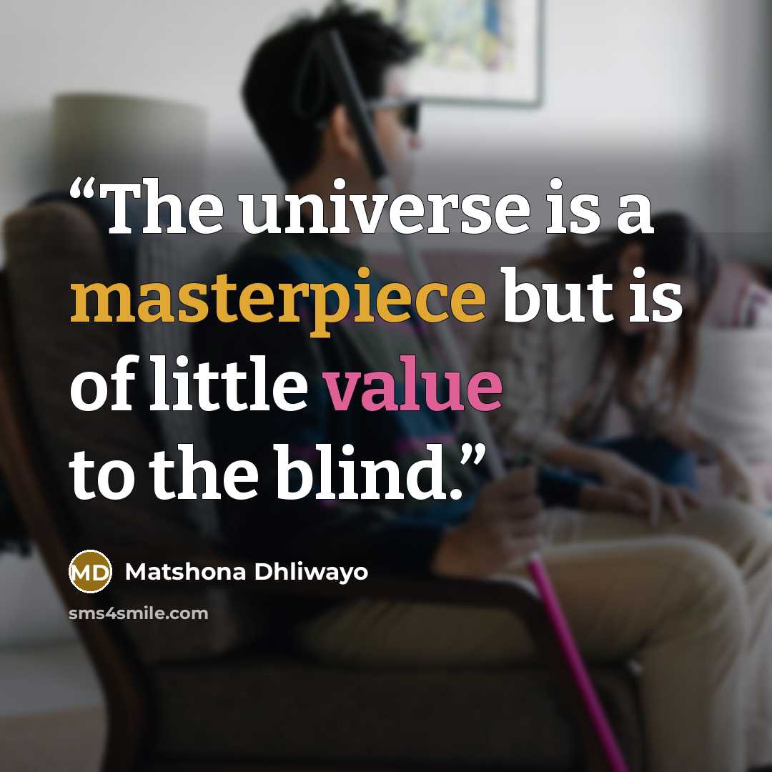 “The universe is a masterpiece but is of little value to the blind.” quote by Matshona Dhliwayo