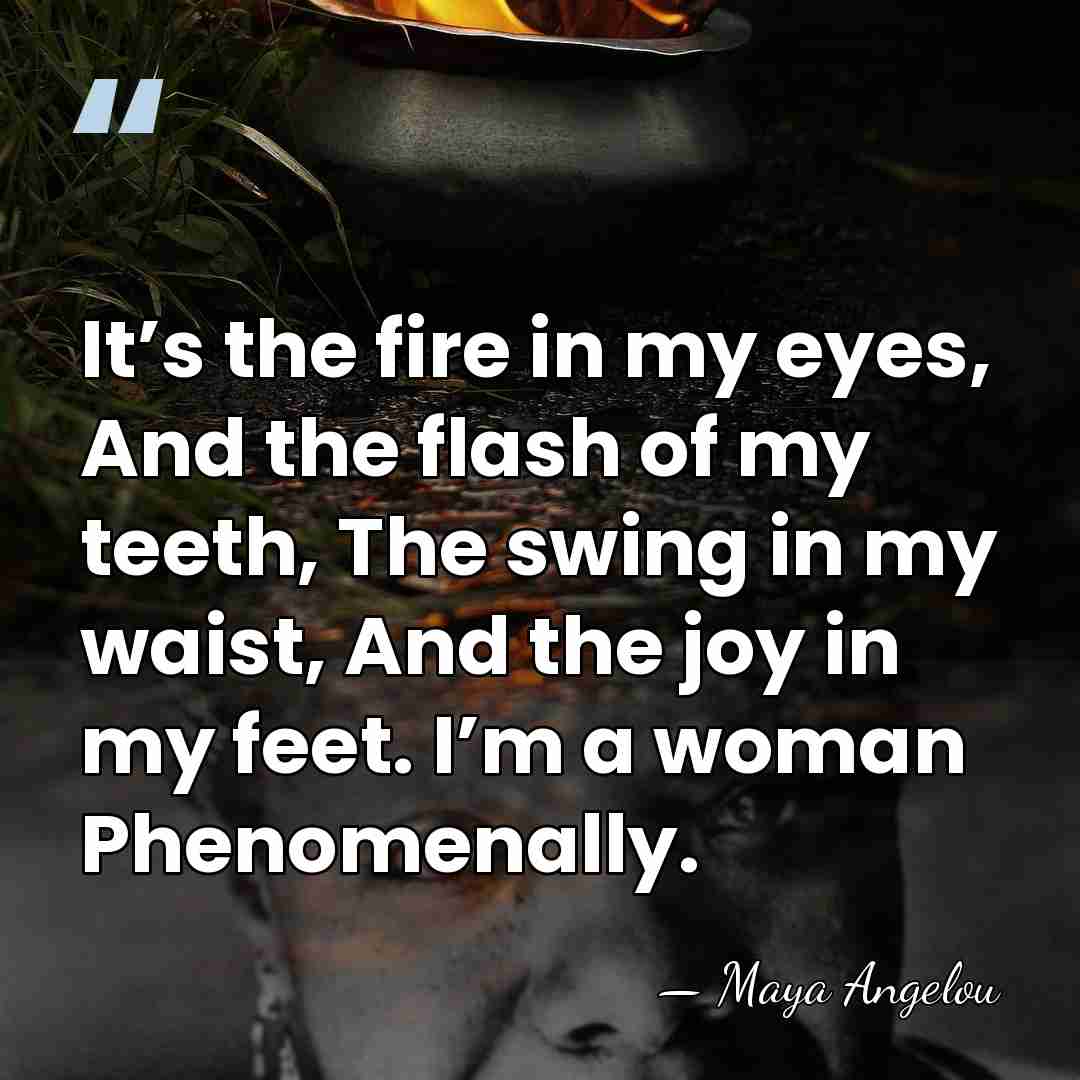 It’s the fire in my eyes, And the flash of my teeth,&hellip; - Maya Angelou