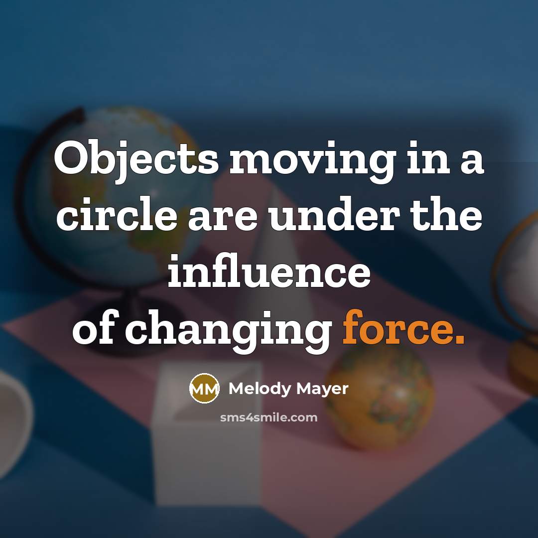 “Objects moving in a circle are under the influence of changing force.” quote by Melody Mayer