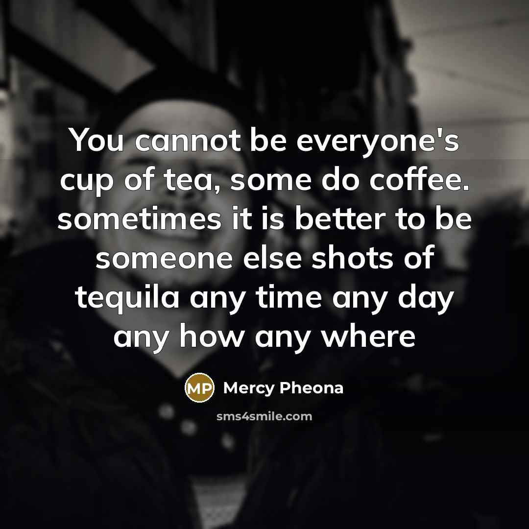 “You cannot be everyone's cup of tea, some do coffee.…” quote by Mercy Pheona