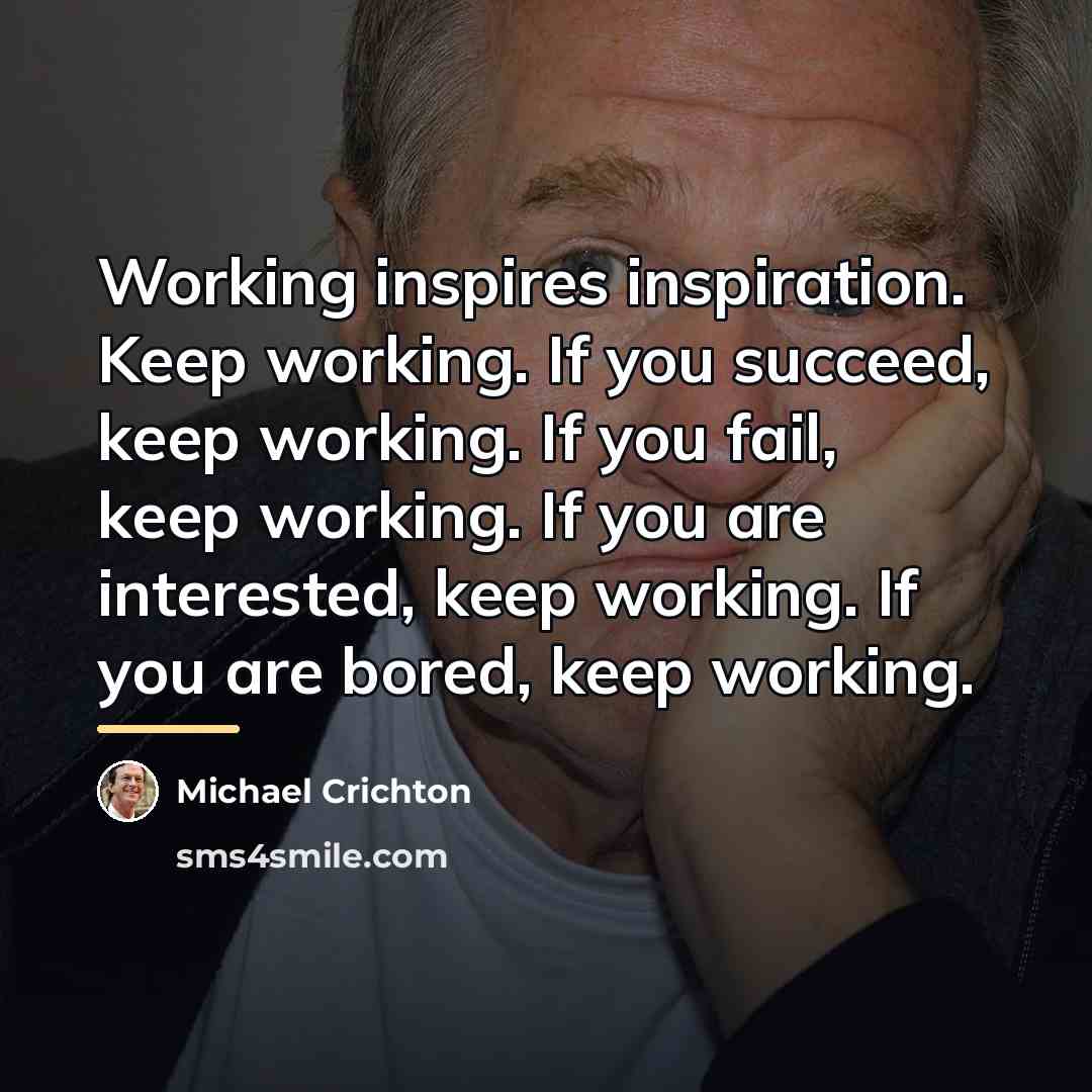 “Working inspires inspiration. Keep working. If you succeed, keep working.…” quote by Michael Crichton