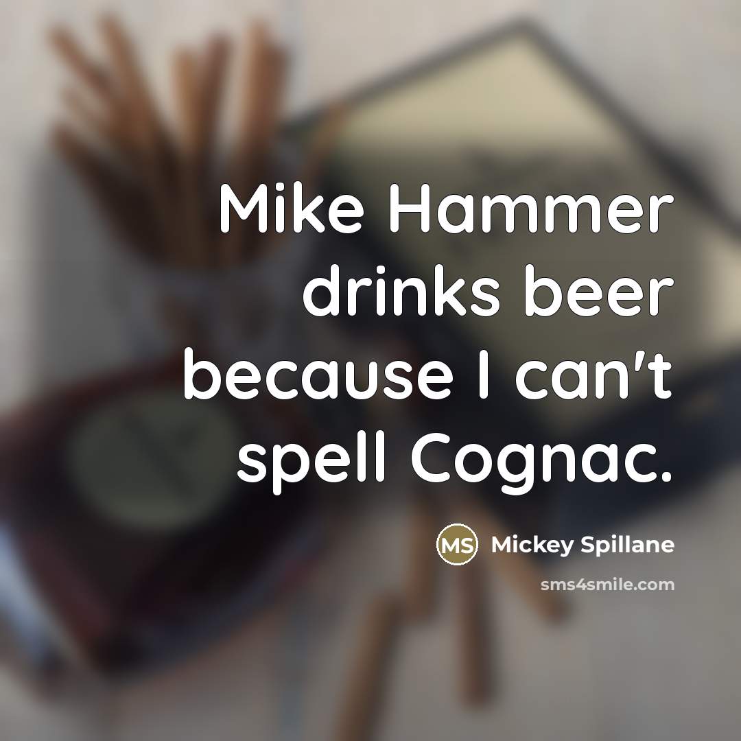 “Mike Hammer drinks beer because I can't spell Cognac.…” quote by Mickey Spillane