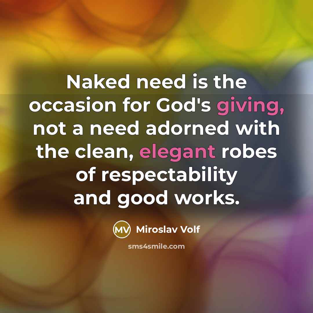 “Naked need is the occasion for God's giving, not a…” quote by Miroslav Volf