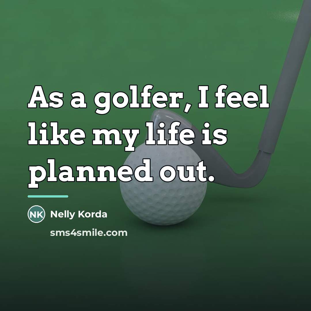 “As a golfer, I feel like my life is planned…” quote by Nelly Korda