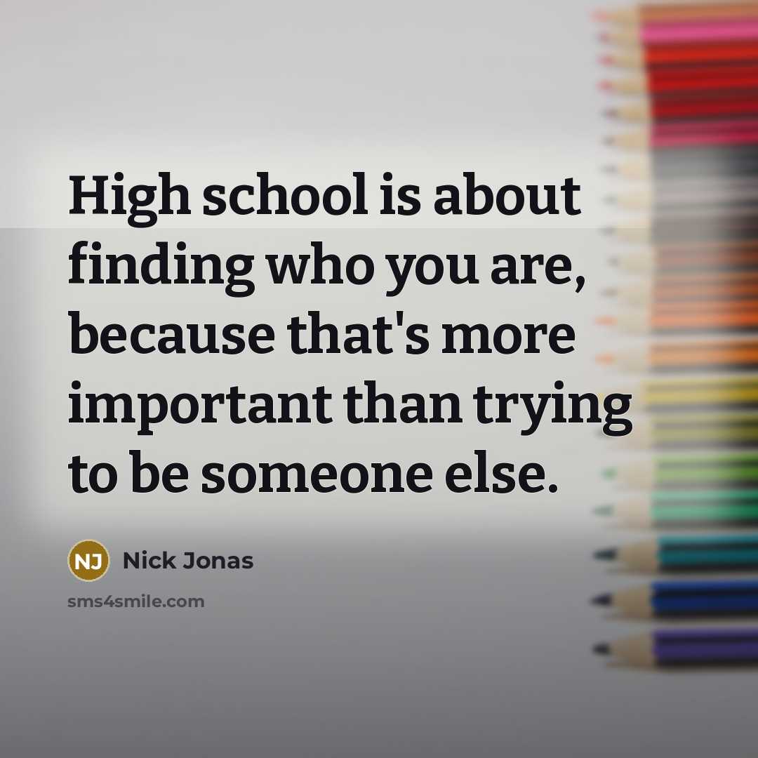 “High school is about finding who you are, because that's…” quote by Nick Jonas