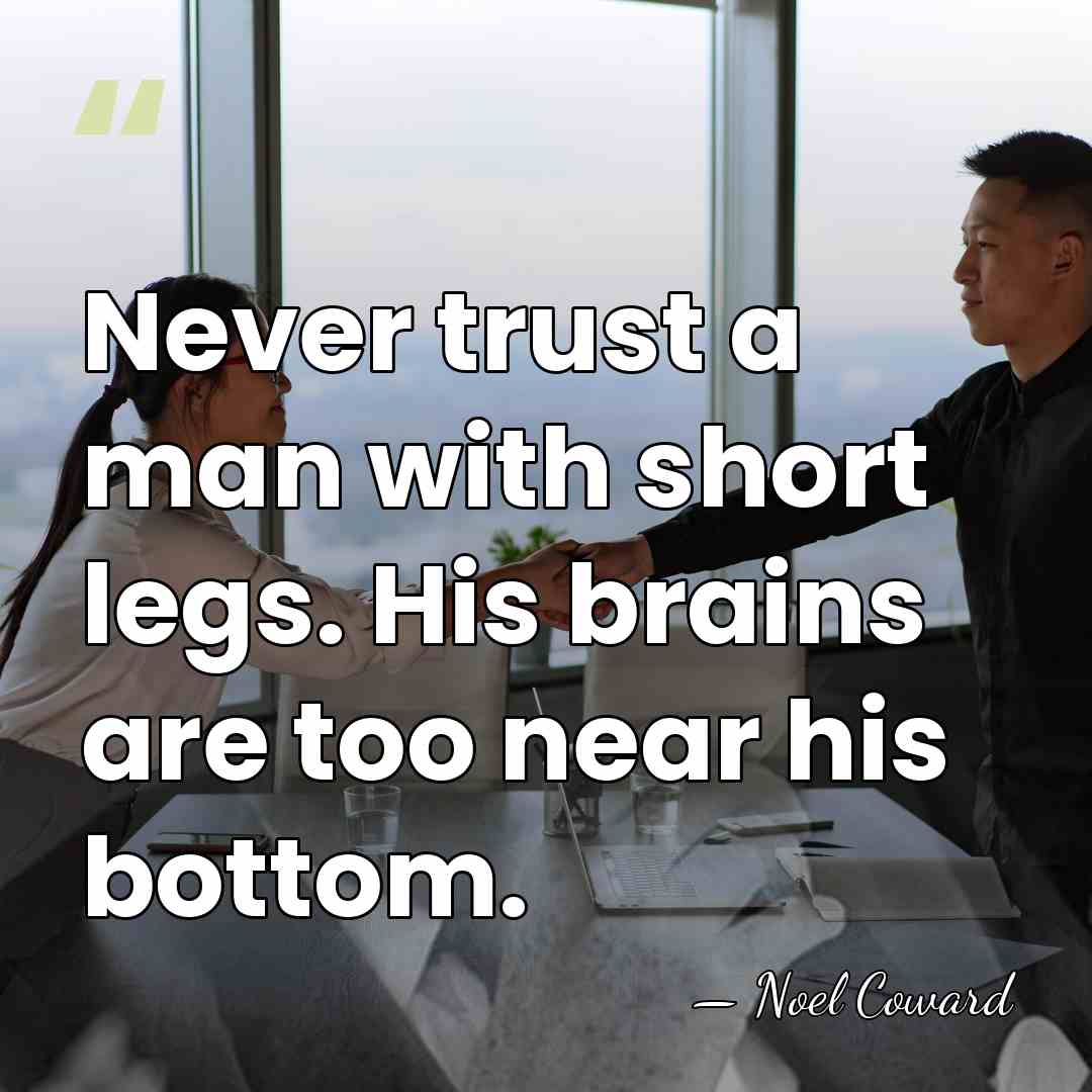 Never trust a man with short legs. His brains are too near&hellip; - Noel Coward