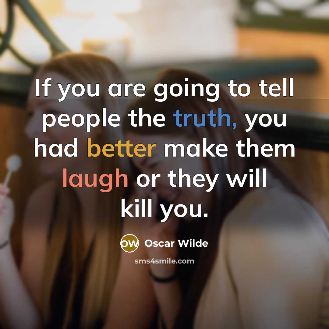“If you are going to tell people the truth, you had better make them laugh or they will kill you.” quote by Oscar Wilde