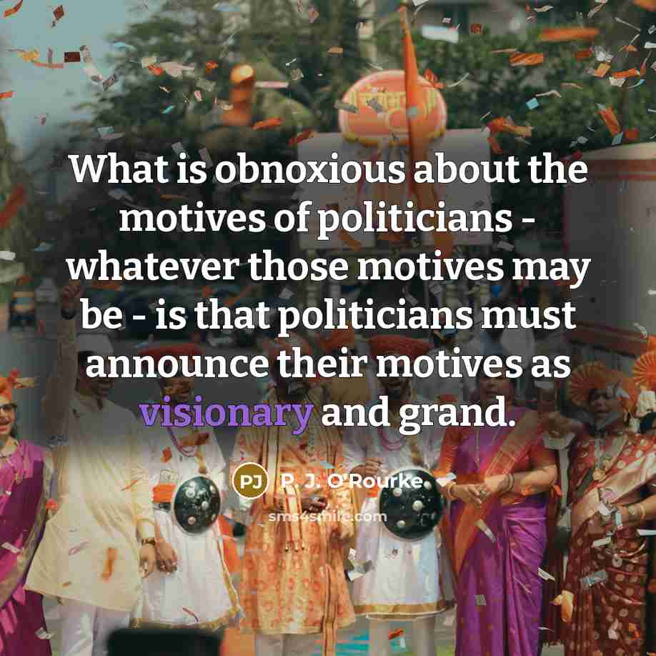 “What is obnoxious about the motives of politicians - whatever…” quote by P. J. O'Rourke