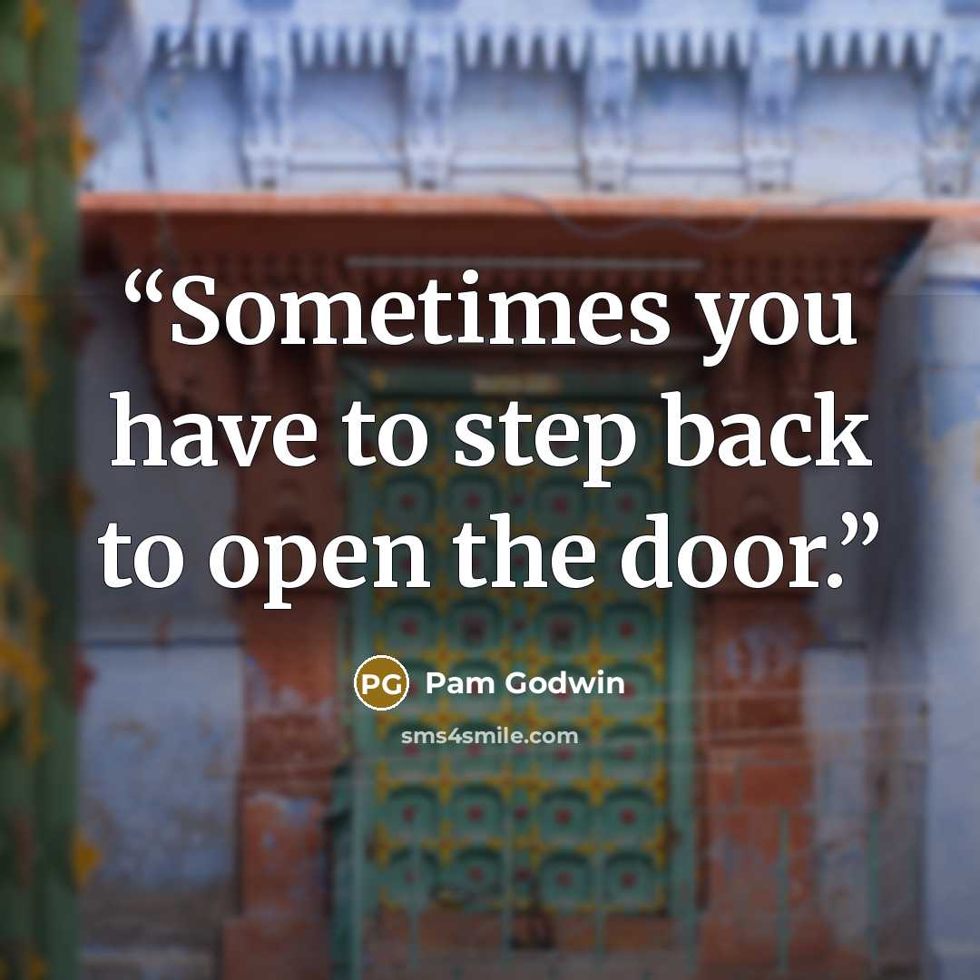 “Sometimes you have to step back to open the door.” quote by Pam Godwin