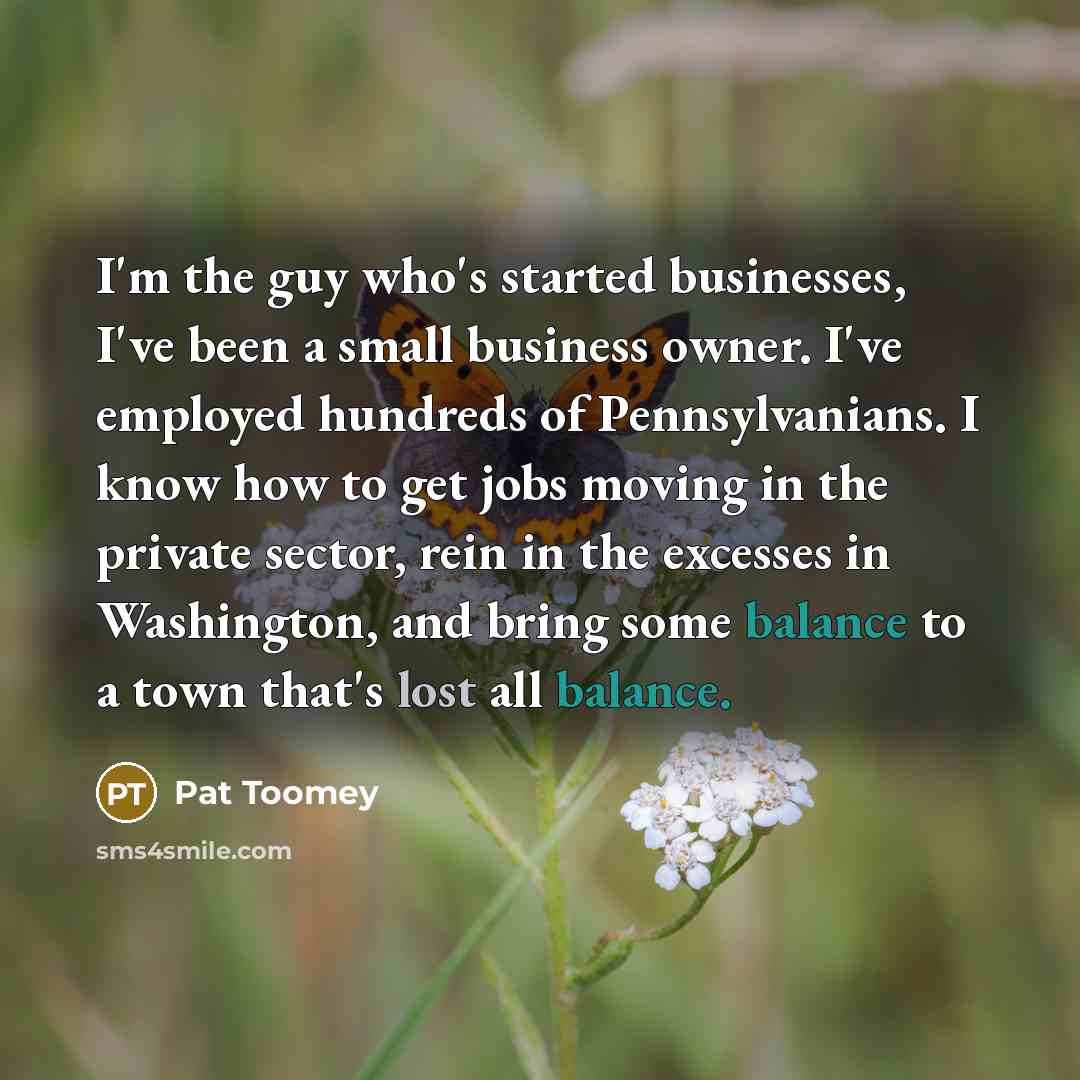 “I'm the guy who's started businesses, I've been a small…” quote by Pat Toomey