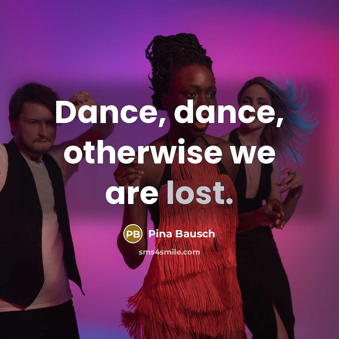 “Dance, dance, otherwise we are lost.…” quote by Pina Bausch