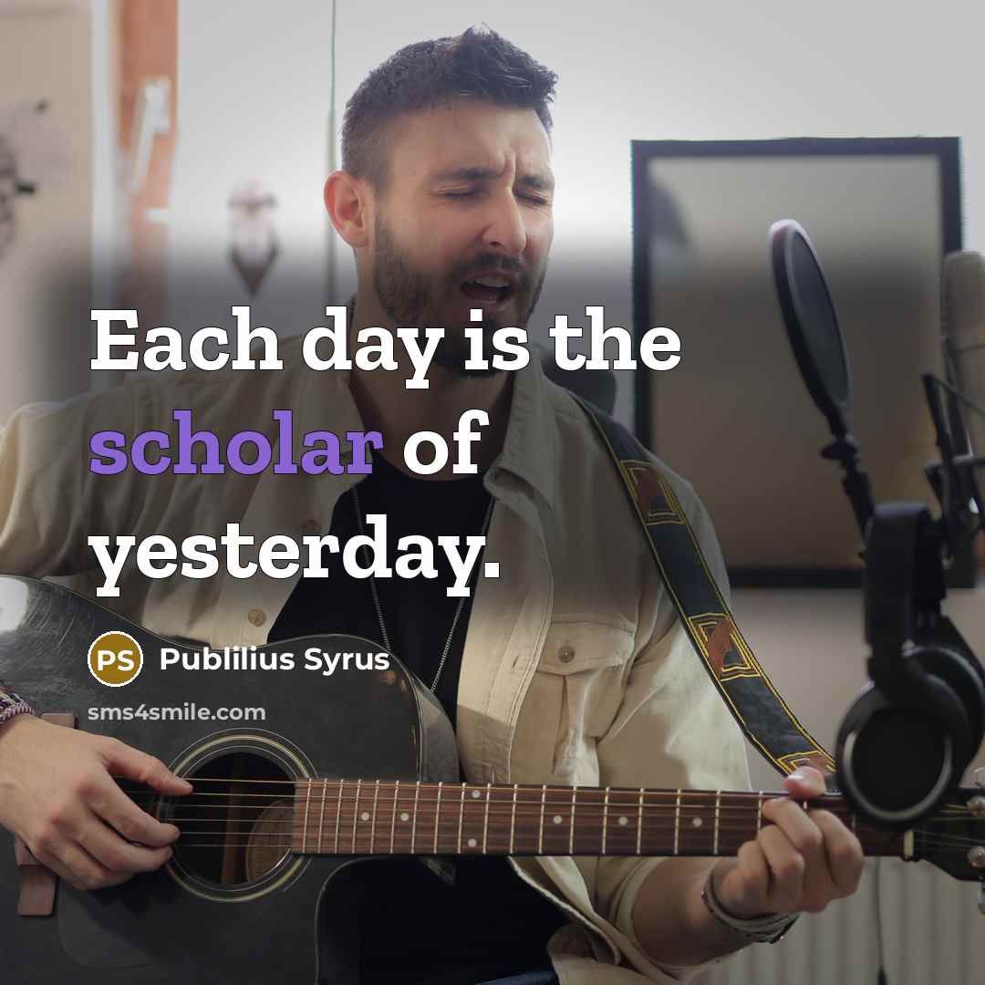 “Each day is the scholar of yesterday.…” quote by Publilius Syrus