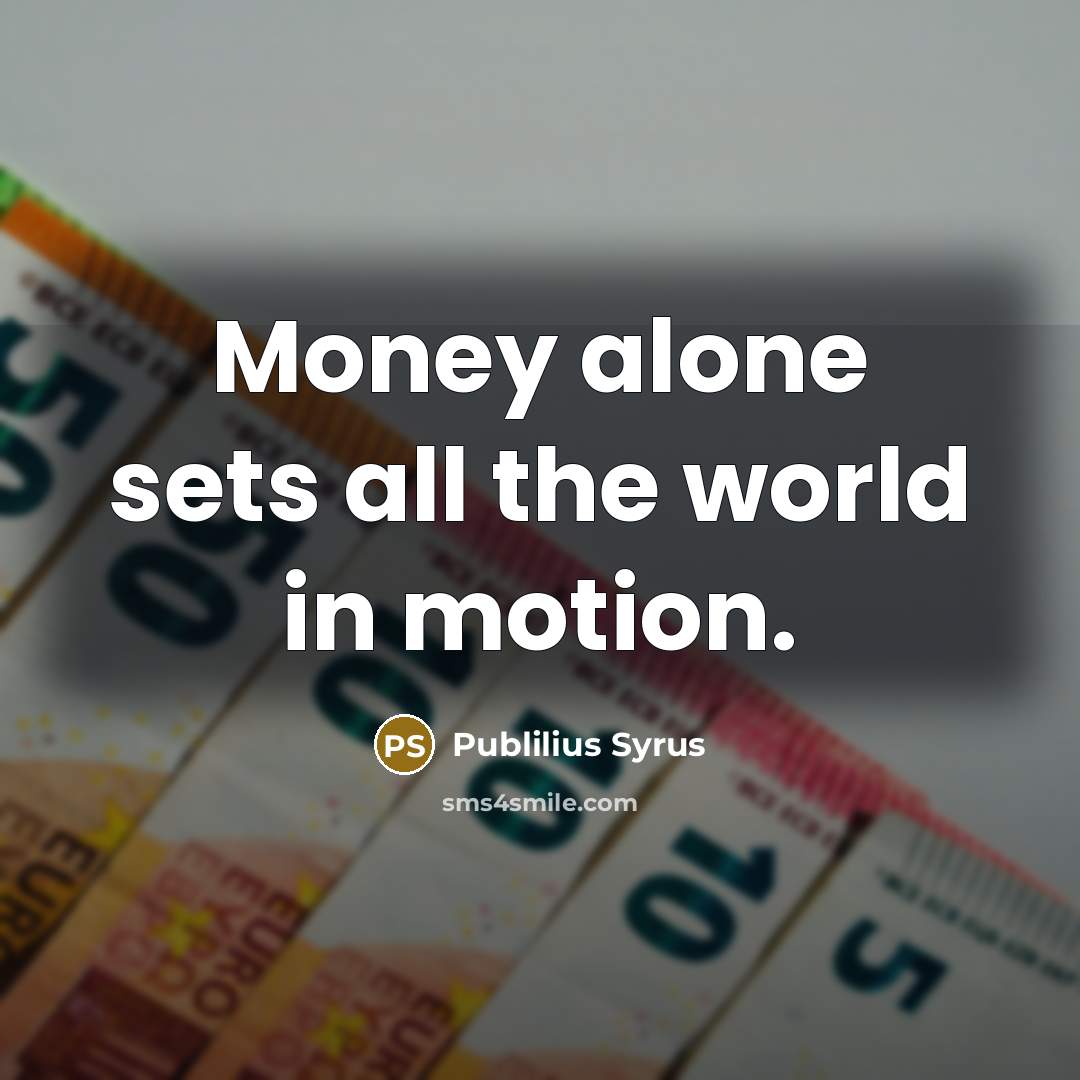 “Money alone sets all the world in motion.…” quote by Publilius Syrus