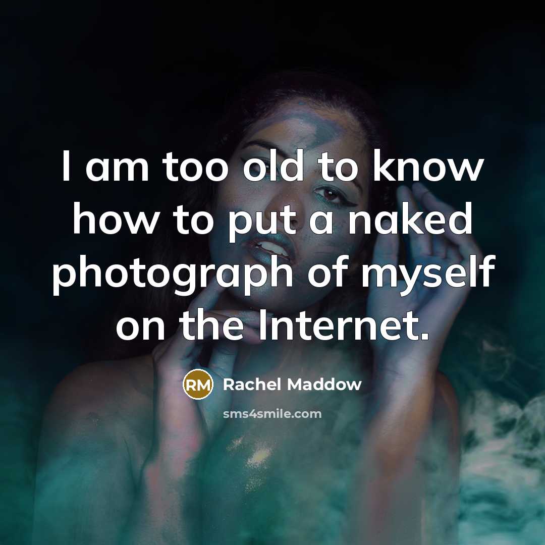 “I am too old to know how to put a…” quote by Rachel Maddow