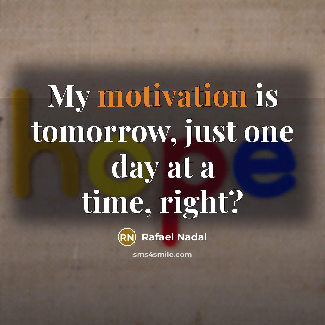 “My motivation is tomorrow, just one day at a time,…” quote by Rafael Nadal