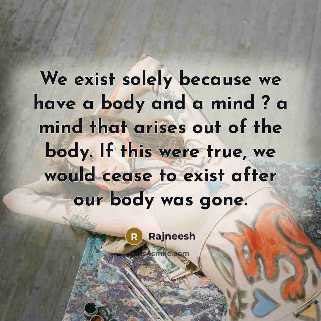 “We exist solely because we have a body and a…” quote by Rajneesh