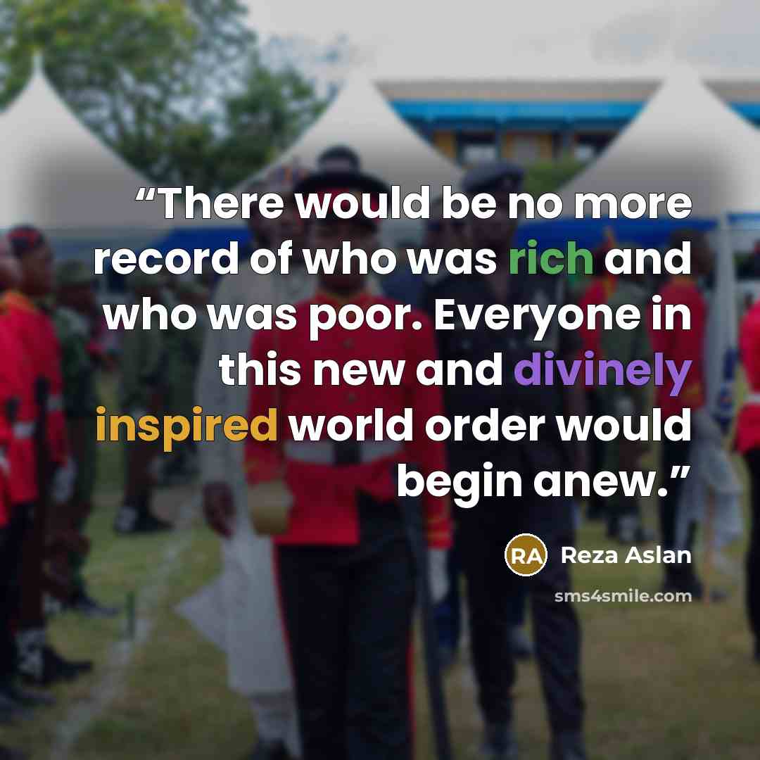 “There would be no more record of who was rich and who was poor. Everyone in this new and divinely inspired world order would begin anew.” quote by Reza Aslan