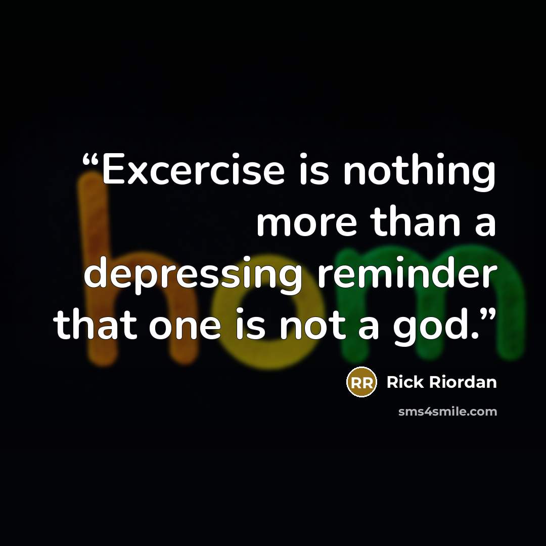 “Excercise is nothing more than a depressing reminder that one is not a god.” quote by Rick Riordan