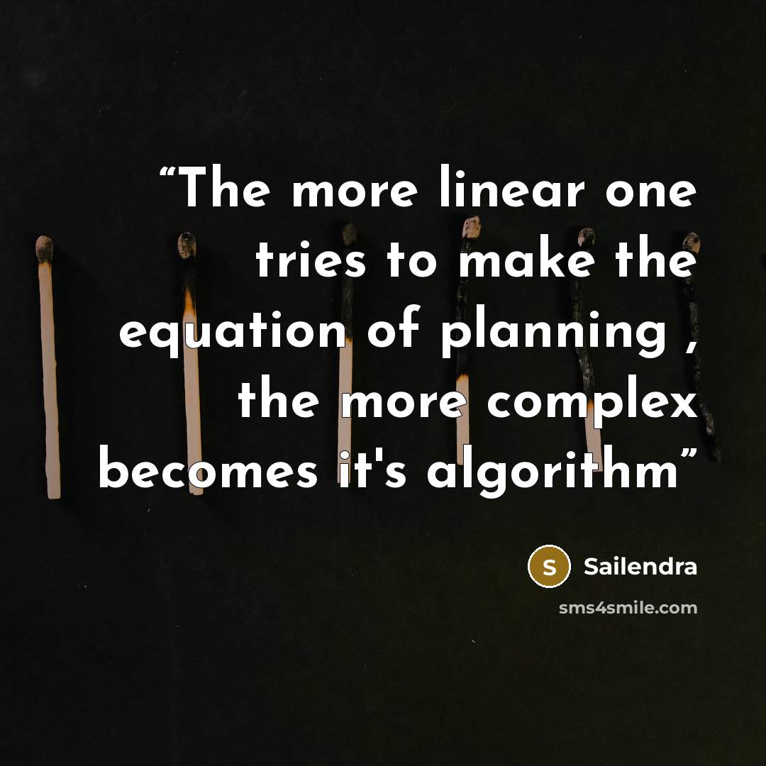 “The more linear one tries to make the equation of planning , the more complex becomes it's algorithm” quote by Sailendra