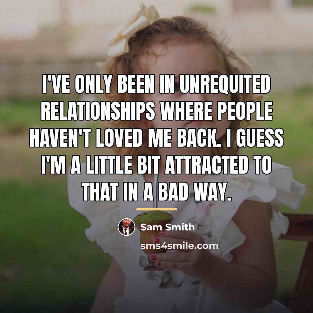 “I've only been in unrequited relationships where people haven't loved…” quote by Sam Smith