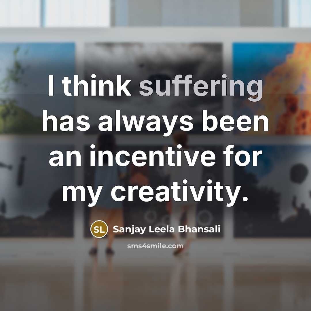 “I think suffering has always been an incentive for my…” quote by Sanjay Leela Bhansali