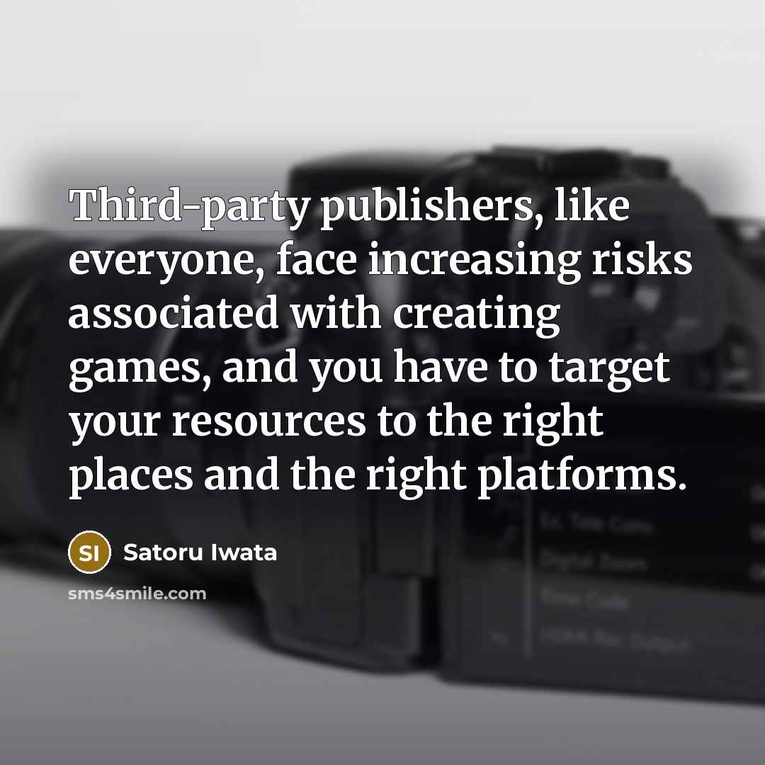 “Third-party publishers, like everyone, face increasing risks associated with creating…” quote by Satoru Iwata