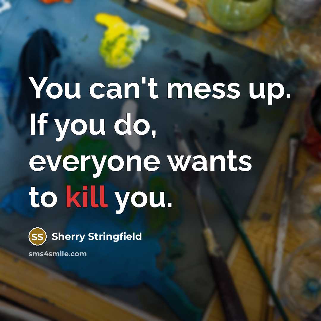 “You can't mess up. If you do, everyone wants to kill you.” quote by Sherry Stringfield