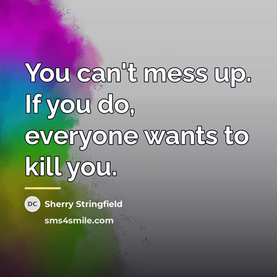 “You can't mess up. If you do, everyone wants to…” quote by Sherry Stringfield