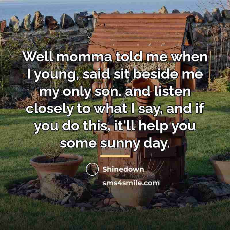 “Well momma told me when I young, said sit beside…” quote by Shinedown