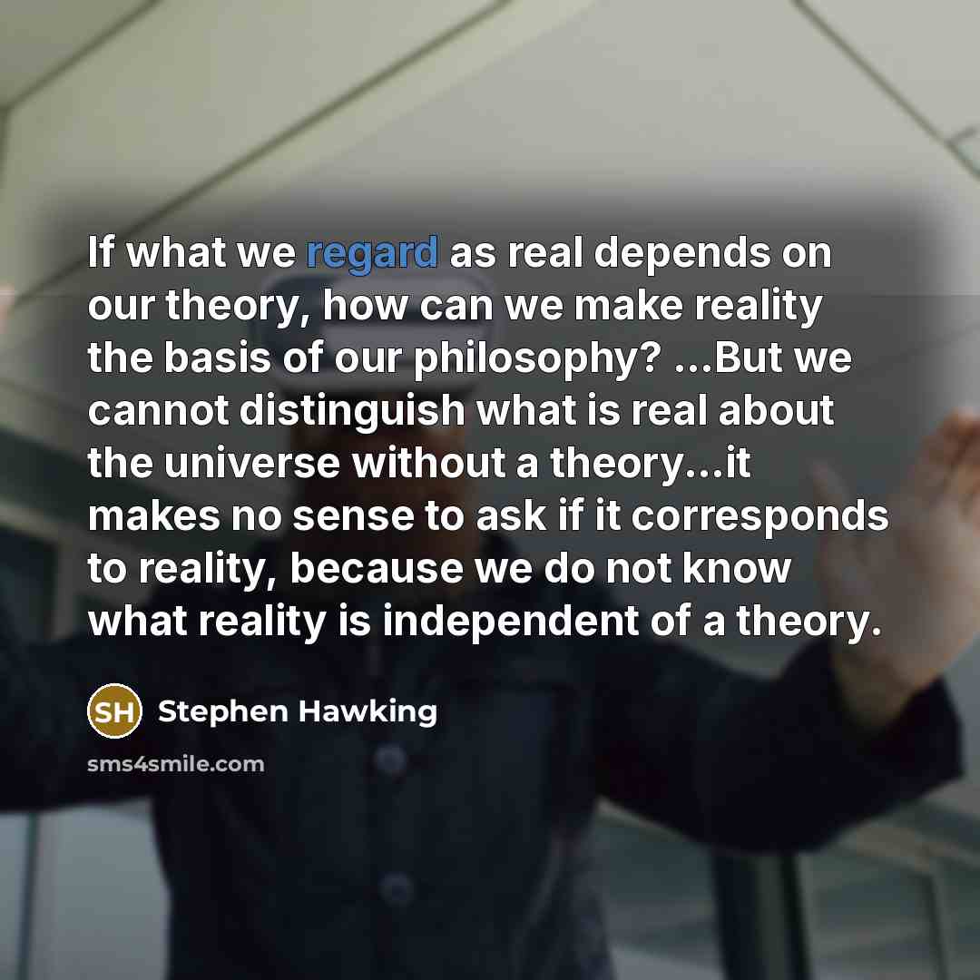 “If what we regard as real depends on our theory,…” quote by Stephen Hawking