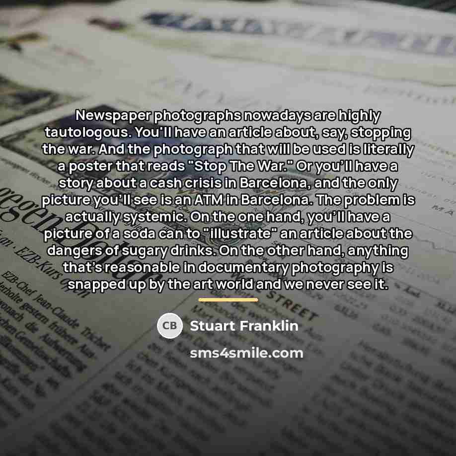 “Newspaper photographs nowadays are highly tautologous. You'll have an article…” quote by Stuart Franklin