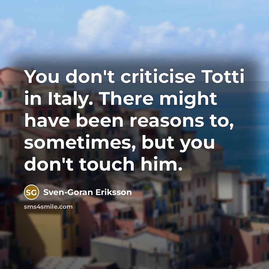 “You don't criticise Totti in Italy. There might have been…” quote by Sven-Goran Eriksson