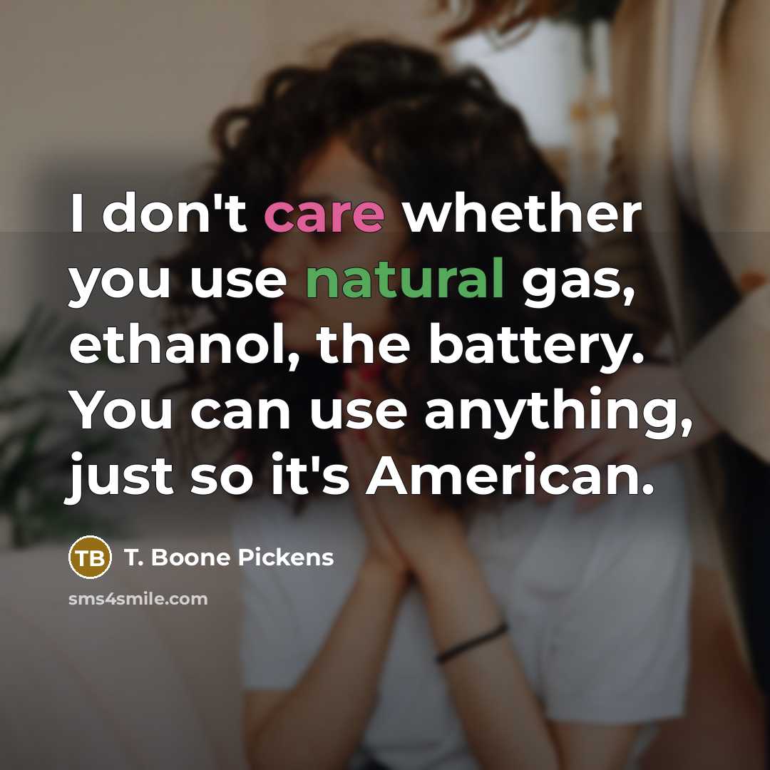 “I don't care whether you use natural gas, ethanol, the…” quote by T. Boone Pickens