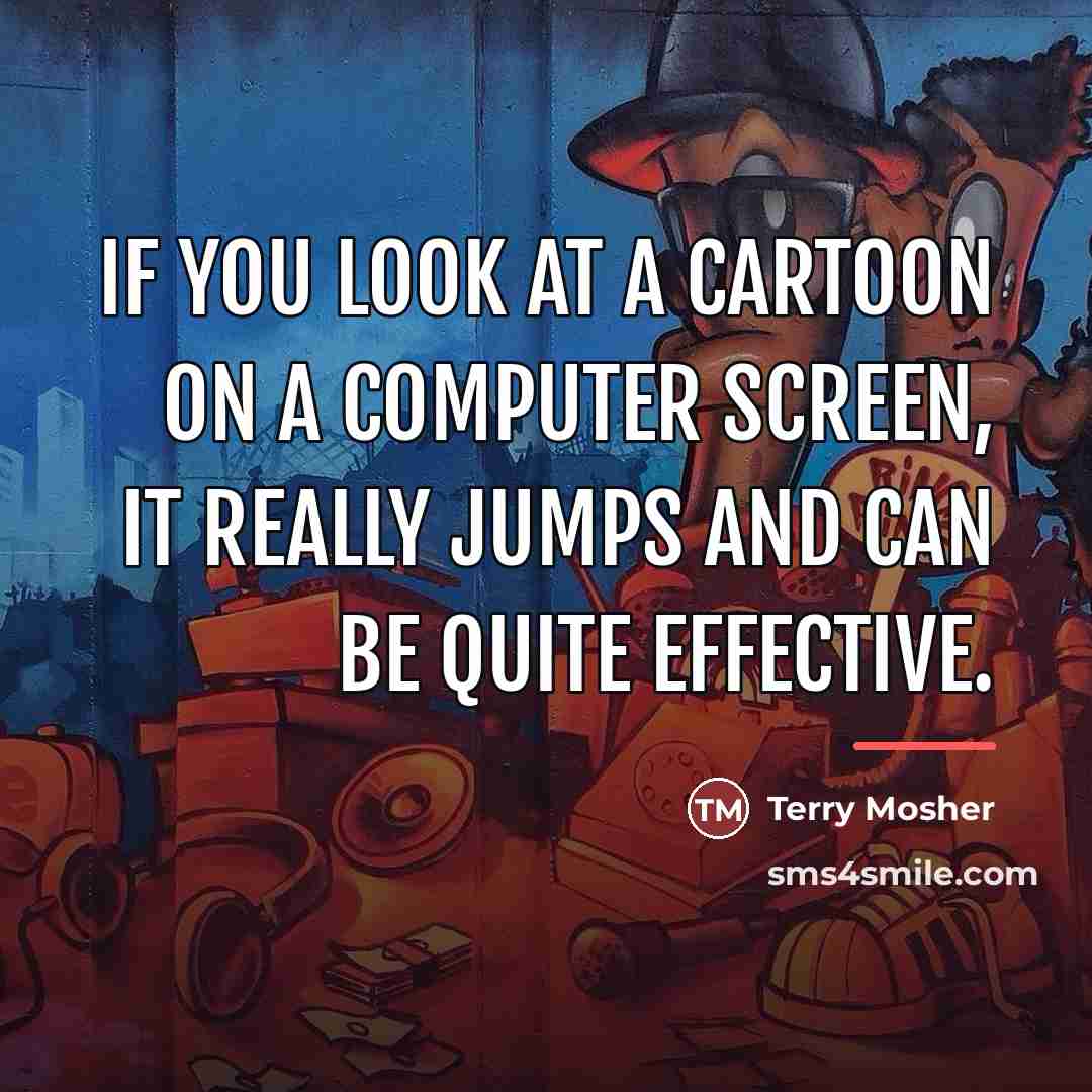 “If you look at a cartoon on a computer screen,…” quote by Terry Mosher