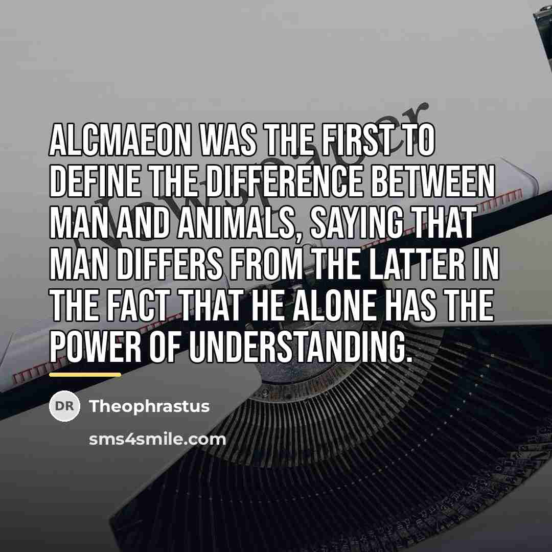 “Alcmaeon was the first to define the difference between man…” quote by Theophrastus