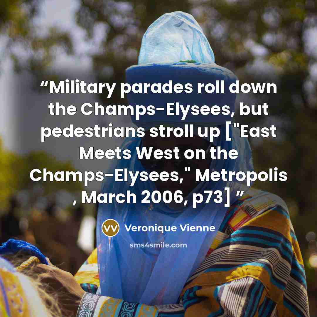 “Military parades roll down the Champs-Elysees, but pedestrians stroll up ["East Meets West on the Champs-Elysees," Metropolis , March 2006, p73]” quote by Veronique Vienne